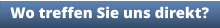Wo treffen Sie uns direkt?