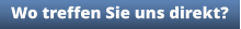 Wo treffen Sie uns direkt?