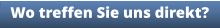 Wo treffen Sie uns direkt?